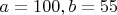 $a=100,b=55$