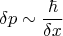 $$\delta p\sim\dfrac{\hbar}{\delta x}$$