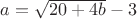 $a=\sqrt{20+4b}-3$
