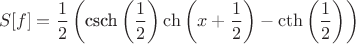 $$
S[f]=\frac{1}{2} \left(\text{csch}\left(\frac{1}{2}\right) \ch \left(x+\frac{1}{2}\right)-\cth \left(\frac{1}{2}\right)\right)
$$