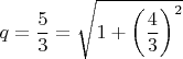 $$q=\frac{5}{3}=\sqrt{1+\left(\frac{4}{3}\right)^2}$$