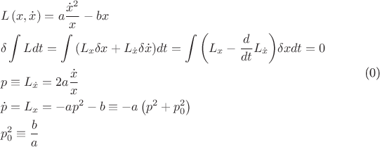 $$
\begin{gathered}
  L\left( {x,\dot x} \right) = a\frac{{\dot x^2 }}
{x} - bx \hfill \\
  \delta \int {Ldt}  = \int {\left( {L_x \delta x + L_{\dot x} \delta \dot x} \right)} dt = \int {\left( {L_x  - \frac{d}
{{dt}}L_{\dot x} } \right)} \delta xdt = 0 \hfill \\
  p \equiv L_{\dot x}  = 2a\frac{{\dot x}}
{x} \hfill \\
  \dot p = L_x  =  - ap^2  - b \equiv  - a\left( {p^2  + p_0^2 } \right) \hfill \\
  p_0^2  \equiv \frac{b}
{a} \hfill \\ 
\end{gathered} 
\]
$$