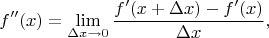 $$ f''(x) =\lim_{\Delta x \rightarrow 0}{ \frac {f'(x+\Delta x) - f'(x)} {\Delta x} }, $$