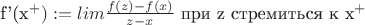 f'(x^+):= lim \frac {f(z) - f(x)} {z-x}$ при z стремиться к x^+