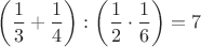 $$\left(\dfrac{1}{3}+\dfrac{1}{4}\right):\left(\dfrac{1}{2}\cdot\dfrac{1}{6}\right)=7$$