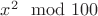 $x^2\mod 100$