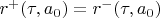 $r^{+}(\tau,a_0)=r^{-}(\tau,a_0)$