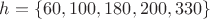 $h=\left\{60,100,180,200,330\right\}$