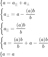 \[
\begin{gathered}
  \left\{ {a = a_{||}  + a_ \bot  } \right. \hfill \\
  \left\{ {a_ \bot   = a - \frac{{(a\cdotb)b}}
{{b\cdotb}}} \right. \hfill \\
  \left\{ {a_{||}  = \frac{{(a\cdotb)b}}
{{b\cdotb}}} \right. \hfill \\
  \left\{ {a = \frac{{(a\cdotb)b}}
{{b\cdotb}} + a - \frac{{(a\cdotb)b}}
{{b\cdotb}}} \right. \hfill \\
  \left\{ {a = a} \right. \hfill \\ 
\end{gathered} 
\]