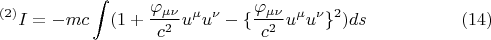 $$ {}^{(2)} I = - m c \int (1 + \frac {\varphi_{\mu \nu}} {c^2} u^{\mu} u^{\nu} - \lbrace \frac {\varphi_{\mu \nu}} {c^2} u^{\mu} u^{\nu} \rbrace^2 ) ds      \eqno (14) $$