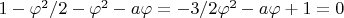 $1-\varphi^2/2-\varphi^2-a\varphi=-3/2\varphi^2-a\varphi+1=0$