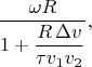 $$\frac{\omega R}{\displaystyle 1+\frac{R\,\Delta v}{\tau v_1v_2}},$$