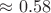 $\approx 0.58$