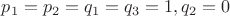 $p_1=p_2=q_1=q_3=1, q_2=0$