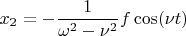 $$x_{2} = -\frac{1}{\omega^2 - \nu^2} f \cos (\nu t)$$
