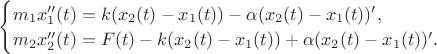 $
\begin{cases}
   m_1x_1''(t) = k (x_2(t) - x_1(t)) - \alpha (x_2(t) - x_1(t))',\\
   m_2x_2''(t) = F(t) -  k (x_2(t) - x_1(t)) + \alpha (x_2(t) - x_1(t))'.
 \end{cases}
$