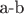a-b