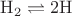 $\mathrm{H}_2\rightleftharpoons 2\mathrm{H}$