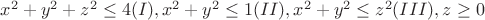$x^2+y^2+z^2 \leq 4 (I), x^2+y^2 \leq 1 (II), x^2+y^2 \leq z^2 (III), z \geq 0$