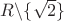 $R \backslash \{\sqrt2\}$
