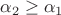 $\alpha_2 \geq \alpha_1$