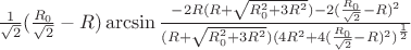 $\frac{1}{\sqrt{2}}(\frac{R_{0}}{\sqrt{2}}-R)\arcsin\frac{-2R(R+\sqrt{R_{0}^2+3R^2})-2(\frac{R_{0}}{\sqrt{2}}-R)^2}{(R+\sqrt{R_{0}^2+3R^2})(4R^2+4(\frac{R_{0}}{\sqrt{2}}-R)^2)^\frac{1}{2}}$