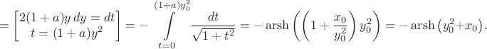 $$=\left[\begin{matrix}2(1+a)y\,dy=dt\\t=(1+a)y^2\end{matrix}\right]=-\int\limits_{t=0}^{(1+a)y_0^2}\frac{dt}{\sqrt{1+t^2}}=-\operatorname{arsh}\left(\left(1+\frac{x_0}{y_0^2}\right)y_0^2\right)=-\operatorname{arsh}\big(y_0^2+x_0\big).$$