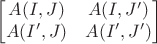 $$\begin{bmatrix}
 A(I,J)& A(I,J')\\
 A(I',J)& A(I',J')\\
\end{bmatrix}$$