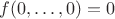 $f(0,\dots,0) = 0$