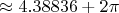 $\approx 4.38836 + 2\pi $