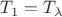 $T_1 = T_{\lambda}$