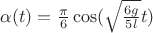 $\alpha(t) = \frac{\pi}{6} \cos(\sqrt{\frac{6g}{5l}}t)$