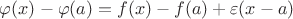$\varphi(x)-\varphi(a)=f(x)-f(a)+\varepsilon(x-a)$