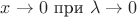 $x\to 0$ при $\lambda \to 0$ $x\to 0$ при $\lambda \to 0$