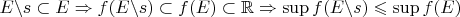 $E\backslash s \subset E \Rightarrow f(E\backslash s)\subset f(E) \subset \mathbb{R} \Rightarrow \sup f(E\backslash s) \leqslant \sup f(E)