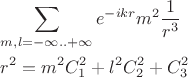 $\[
\begin{gathered}
  \sum\limits_{m,l =  - \infty .. + \infty } {e^{ - ikr} m^2 \frac{1}
{{r^3 }}}  \hfill \\
  r^2  = m^2 C_1^2  + l^2 C_2^2  + C_3^2  \hfill \\ 
\end{gathered} 
\]
$