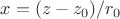 $x=(z-z_0)/r_0$