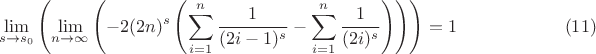 $$
\lim_{s\to s_0}\left(\lim_{n\to \infty}\left(-2 (2 n)^s \left(\sum _{i=1}^n \frac{1}{(2 i-1)^s}-\sum _{i=1}^n \frac{1}{(2 i)^s}\right)\right)\right)=1 \qquad\qquad\qquad (11)
$$