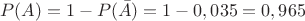 $$P(A) = 1- P(\bar{A}) = 1-0,035 = 0,965$$