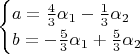 $$
\begin{cases}
  a = \frac{4}{3}\alpha_1 - \frac{1}{3}\alpha_2\\
  b = -\frac{5}{3}\alpha_1 + \frac{5}{3}\alpha_2\\
\end{cases}
$$