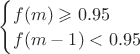 $\begin{cases} f(m) \geqslant 0.95 \\ f(m - 1) < 0.95 \end{cases}$