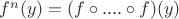 $f^n(y) = (f \circ .... \circ f)(y)$ $f^n(y) = (f \circ .... \circ f)(y)$