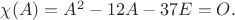 $\chi(A)=A^2-12A-37E=O.$