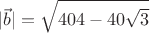 $$|\vec{b}| = \sqrt{404-40 \sqrt{3}}$$ $$|\vec{b}| = \sqrt{404-40 \sqrt{3}}$$