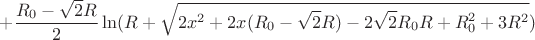 $$+\frac{R_{0}-\sqrt{2}R}{2}\ln(R+\sqrt{2x^2+2x(R_{0}-\sqrt{2}R)-2\sqrt{2}R_{0}R+R_{0}^2+3R^2})$$