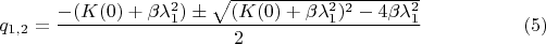 $$q_{1,2}=\dfrac {-(K(0)+\beta \lambda _1^2)\pm \sqrt {(K(0)+\beta \lambda _1^2)^2-4\beta \lambda _1^2}}2\eqno (5)$$