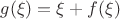 $g(\xi)=\xi+f(\xi)$