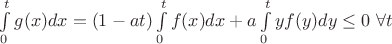 $\int\limits_0^t g(x)dx=(1-at)\int\limits_0^t f(x)dx  +a\int\limits_0^t yf(y)dy \leq0 \ \forall t$