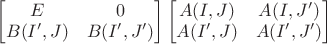 $\begin{bmatrix}E& 0\\ B(I',J)& B(I',J')\end{bmatrix}\begin{bmatrix} A(I,J)& A(I,J')\\ A(I',J)& A(I',J')\end{bmatrix}$
