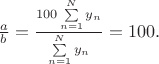$\frac ab = \frac{100\sum\limits_{n=1}^N y_n}{\sum\limits_{n=1}^N y_n} = 100.$